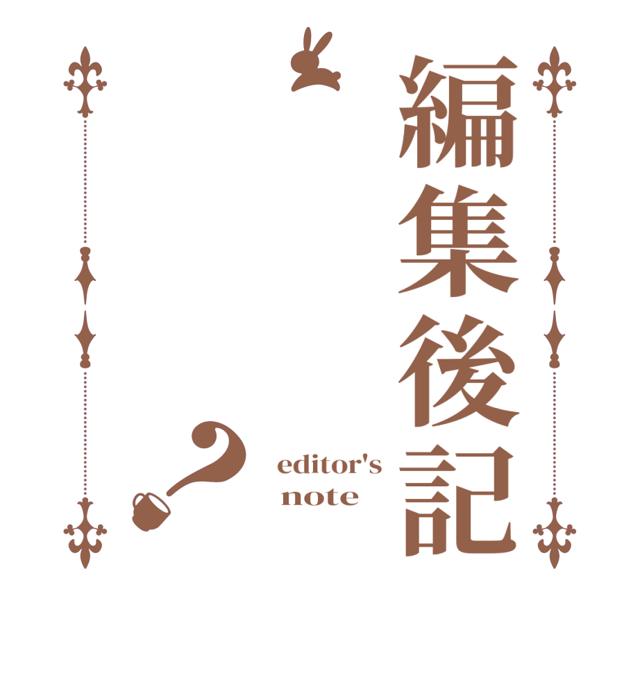 編集後記？  editor's   note  