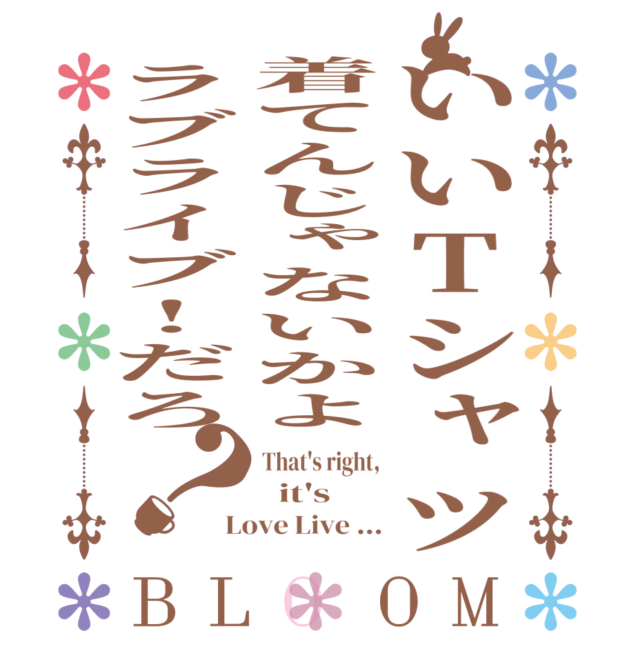 いいTシャツ着てんじゃないかよラブライブ!だろ？BLOOM That's right,   it's  Love Live ...