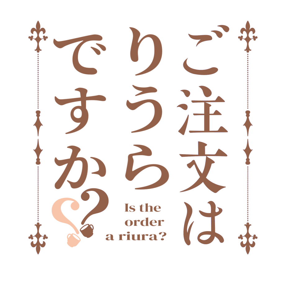 ご注文はりうらですか？？  Is the      order    a riura?