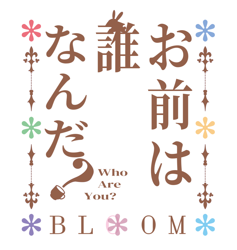 お前は誰なんだ？BLOOM Who Are You?  