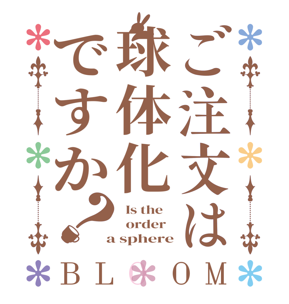ご注文は球体化ですか？BLOOM   Is the      order    a sphere