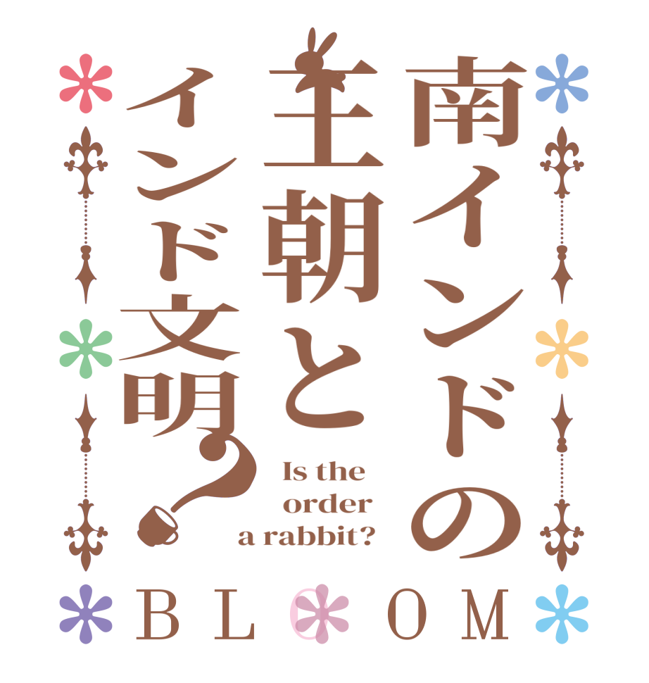 南インドの王朝とインド文明？BLOOM   Is the      order    a rabbit?  