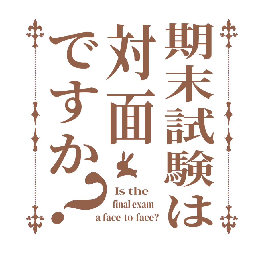期末試験は対面ですか？  Is the      final exam    a face-to-face?