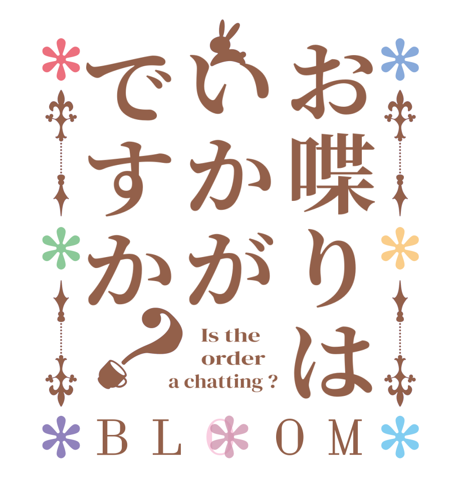 お喋りはいかがですか？BLOOM   Is the      order    a chatting ?