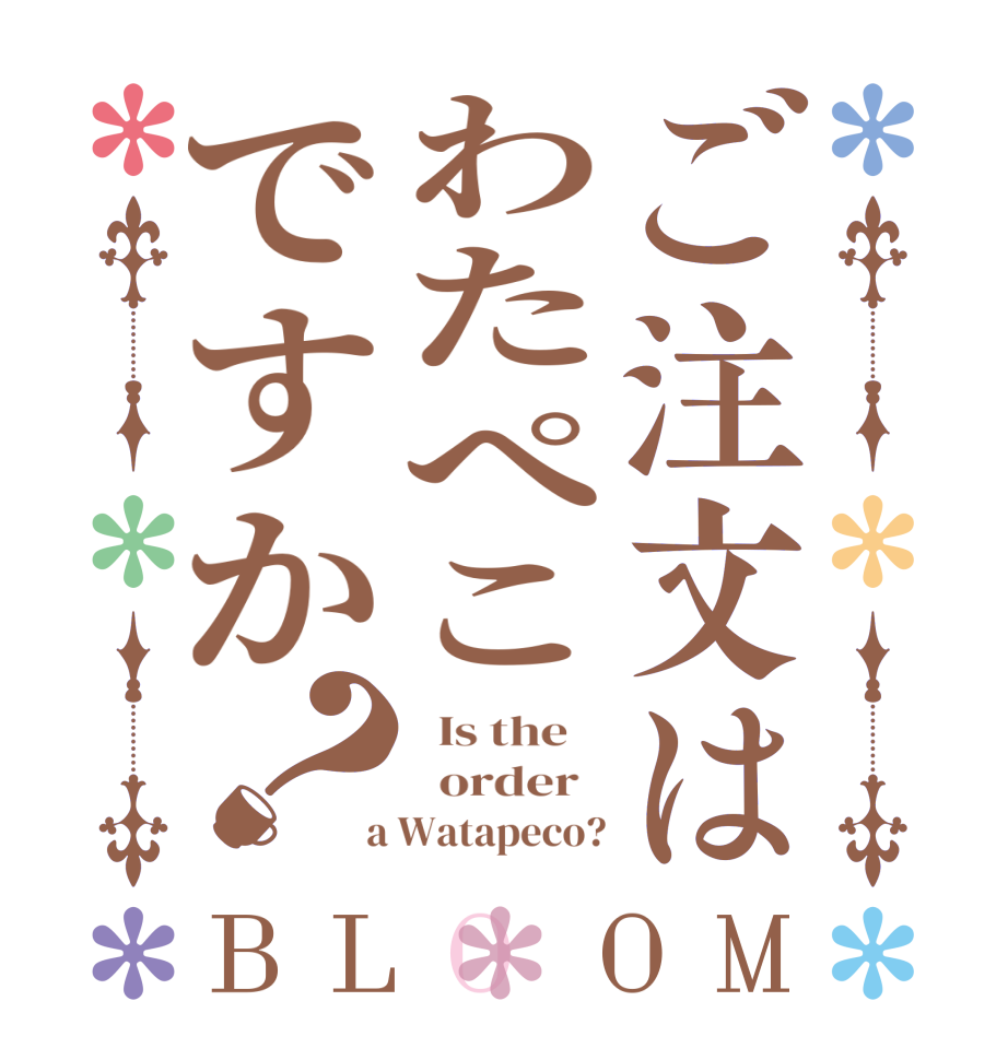 ご注文はわたぺこですか？BLOOM   Is the      order    a Watapeco?