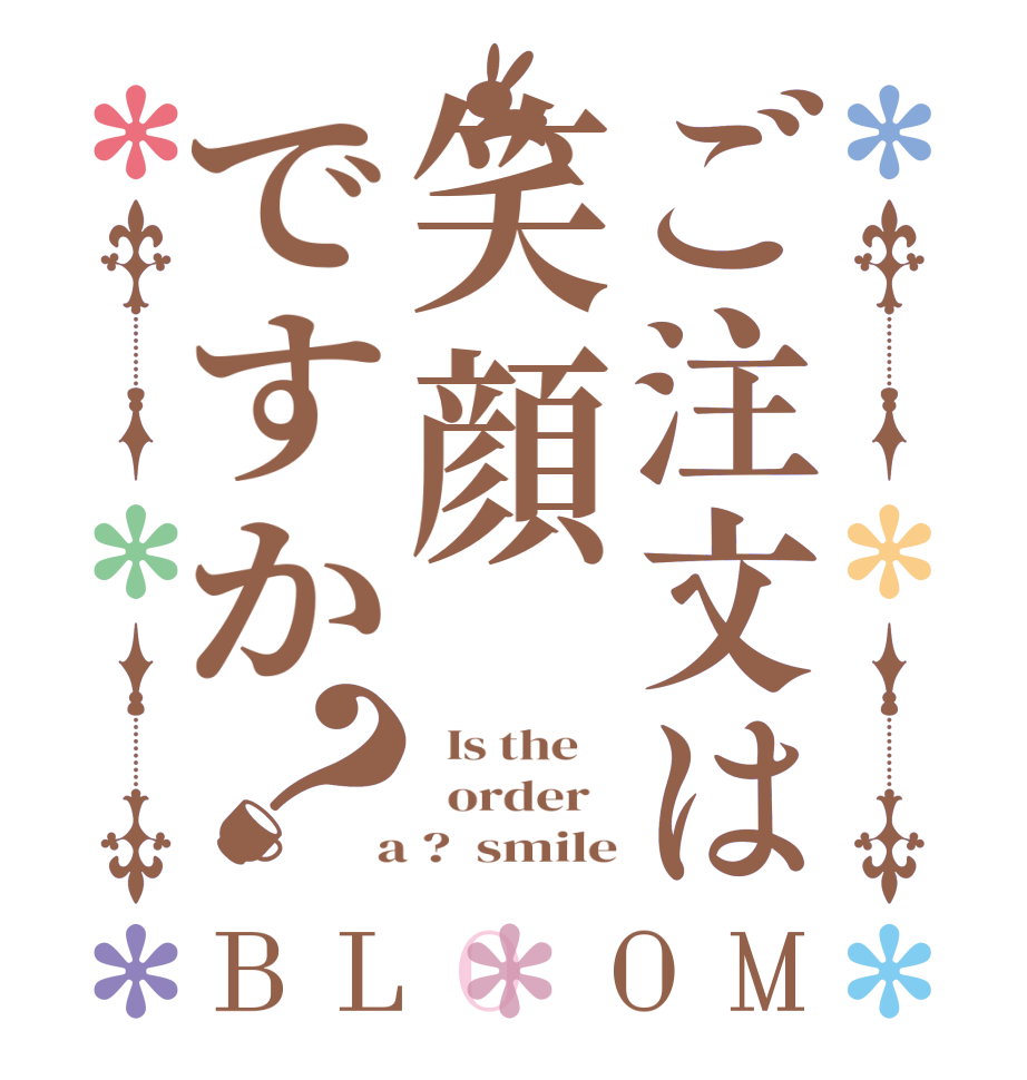 ご注文は笑顔ですか？BLOOM   Is the      order    a ?  smile