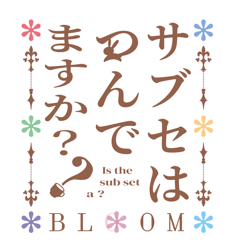 サブセはつんでますか？？BLOOM   Is the     sub set  a ?  