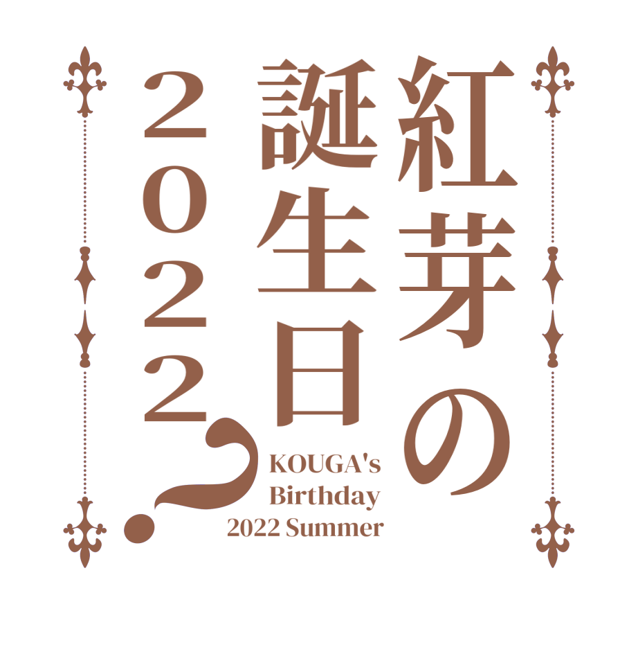 紅芽の誕生日2022？ KOUGA's  Birthday 2022 Summer