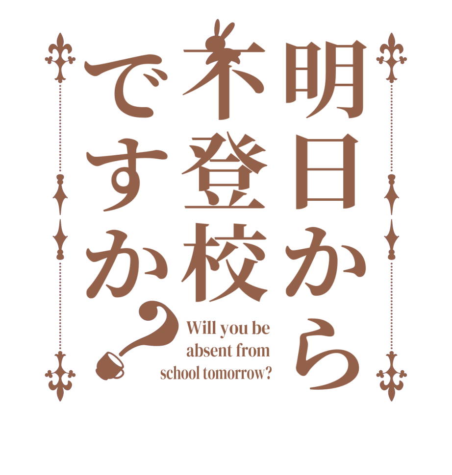 明日から不登校ですか？Will you be absent from school tomorrow?