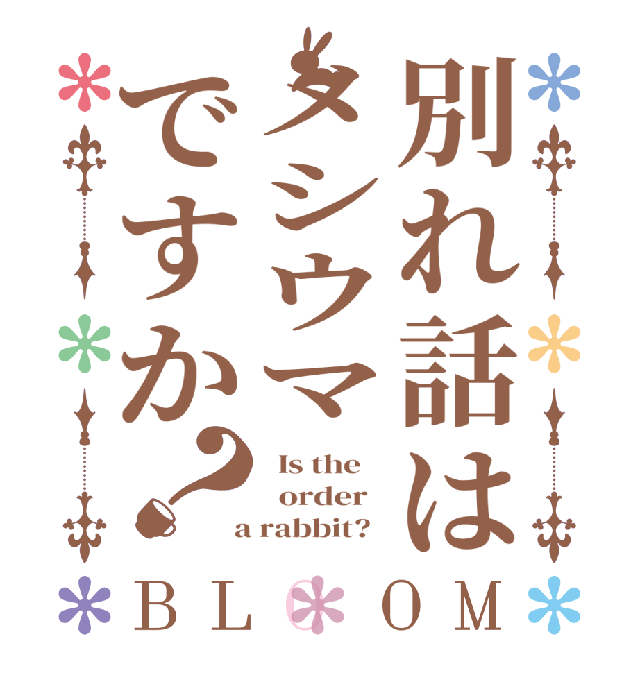 別れ話はメシウマですか？BLOOM   Is the      order    a rabbit?  
