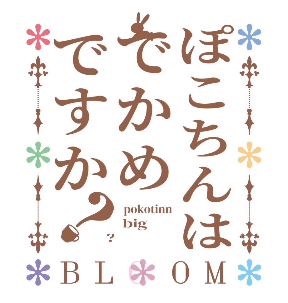 ぽこちんはでかめですか？BLOOM   pokotinn  big  ?