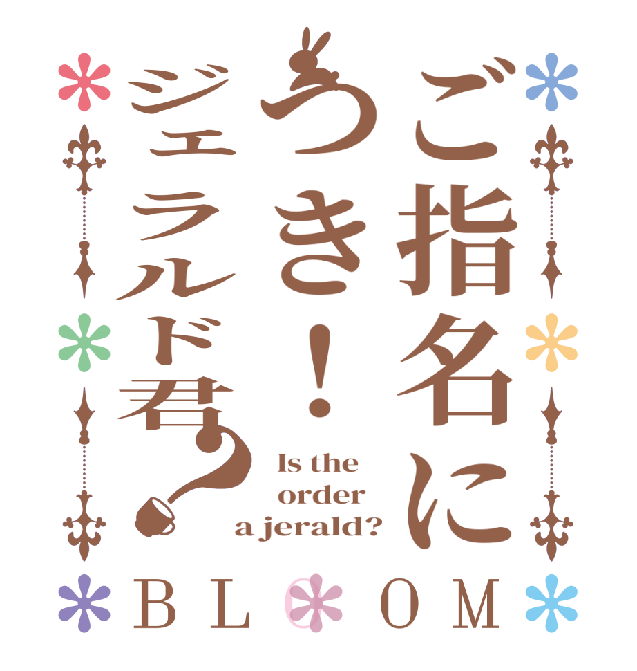 ご指名につき！ジェラルド君？BLOOM   Is the      order    a jerald?