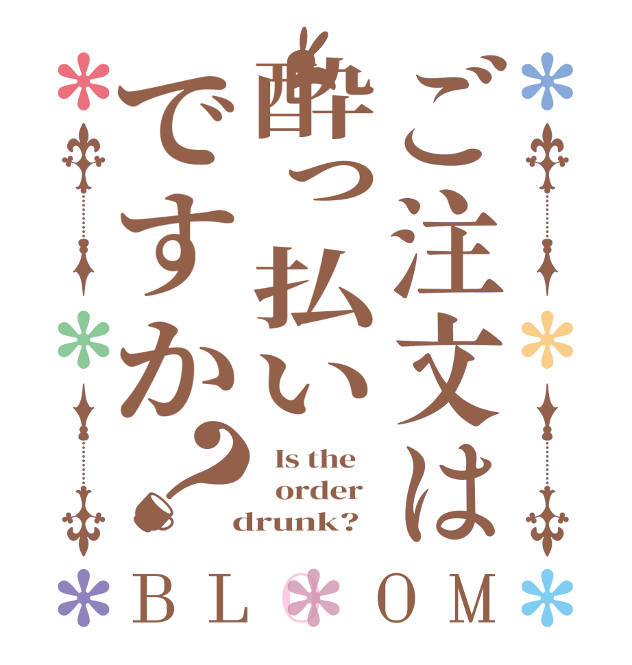 ご注文は酔っ払いですか？BLOOM   Is the      order    drunk?  