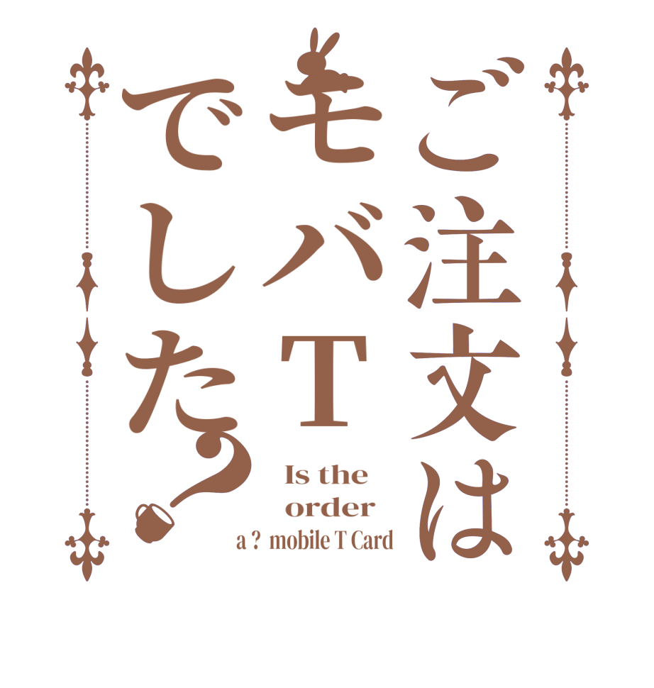 ご注文はモバTでした？  Is the      order    a ?  mobile T Card