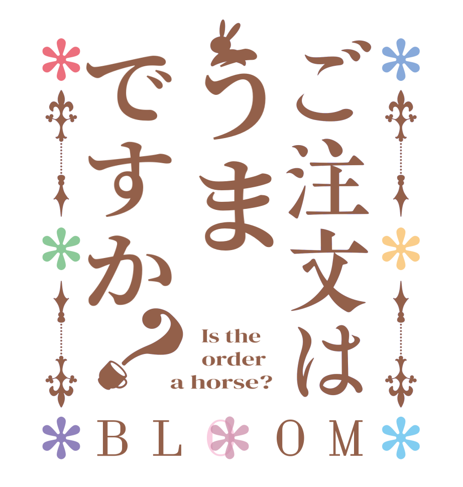 ご注文はうまですか？BLOOM   Is the      order    a horse? 