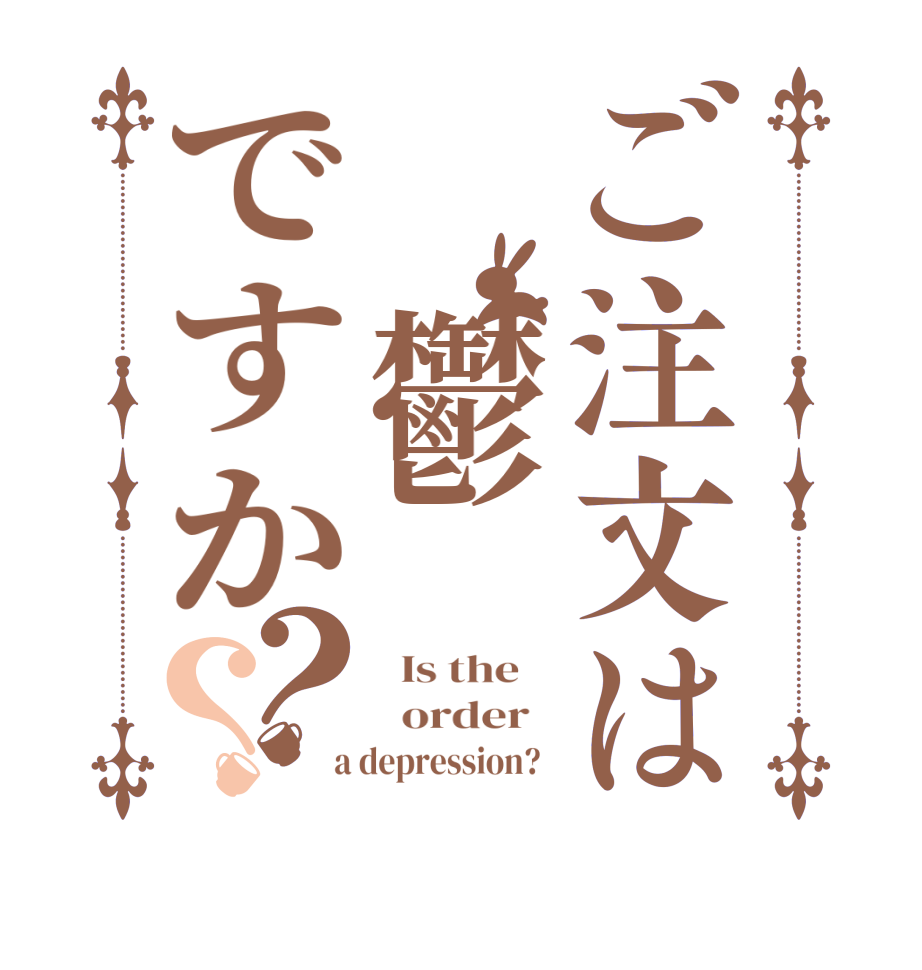 ご注文は 鬱ですか？？  Is the      order    a depression?  