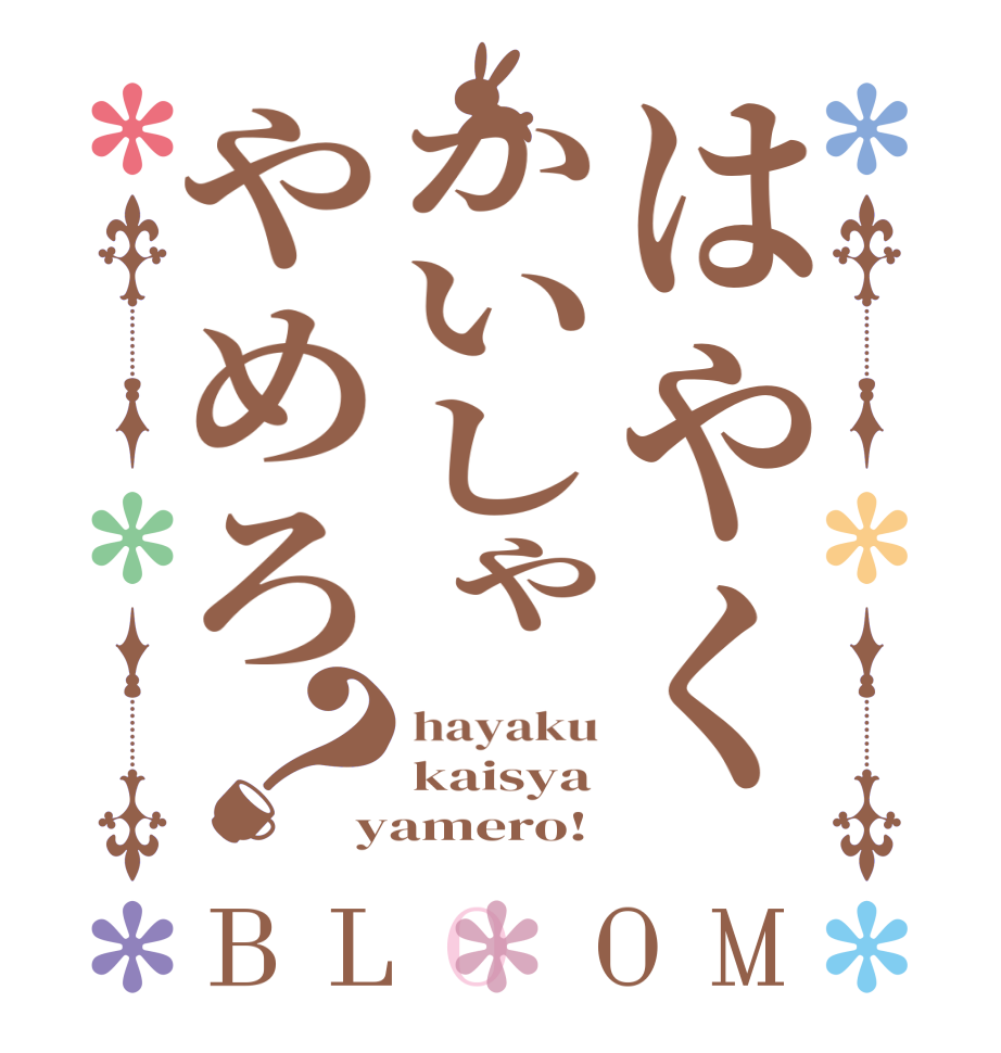 はやくかいしゃやめろ？BLOOM hayaku kaisya yamero!