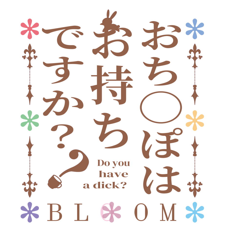 おち◯ぽはお持ちですか？？BLOOM   Do you     have    a dick?