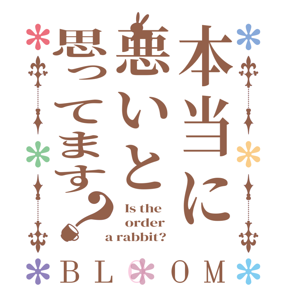 本当に悪いと思ってます？BLOOM   Is the      order    a rabbit?  