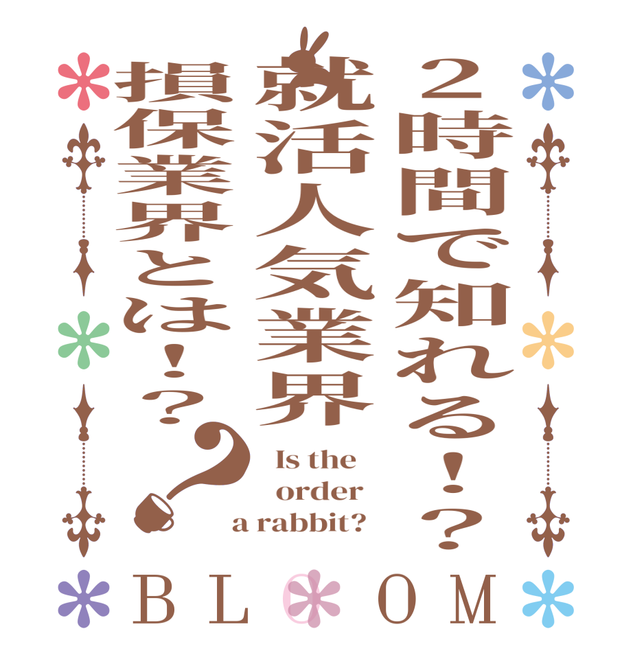 2時間で知れる！？就活人気業界損保業界とは！？？BLOOM   Is the      order    a rabbit?  