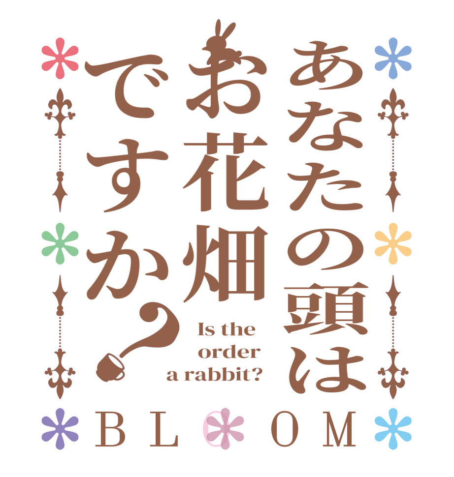 あなたの頭はお花畑ですか？BLOOM   Is the      order    a rabbit?  