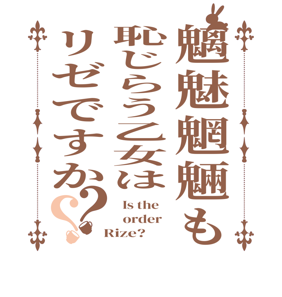 魑魅魍魎も恥じらう乙女はリゼですか？？  Is the      order    Rize?  