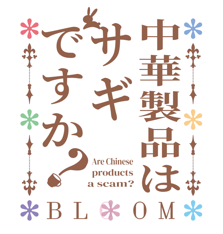 中華製品はサギですか？BLOOM Are Chinese products    a scam?