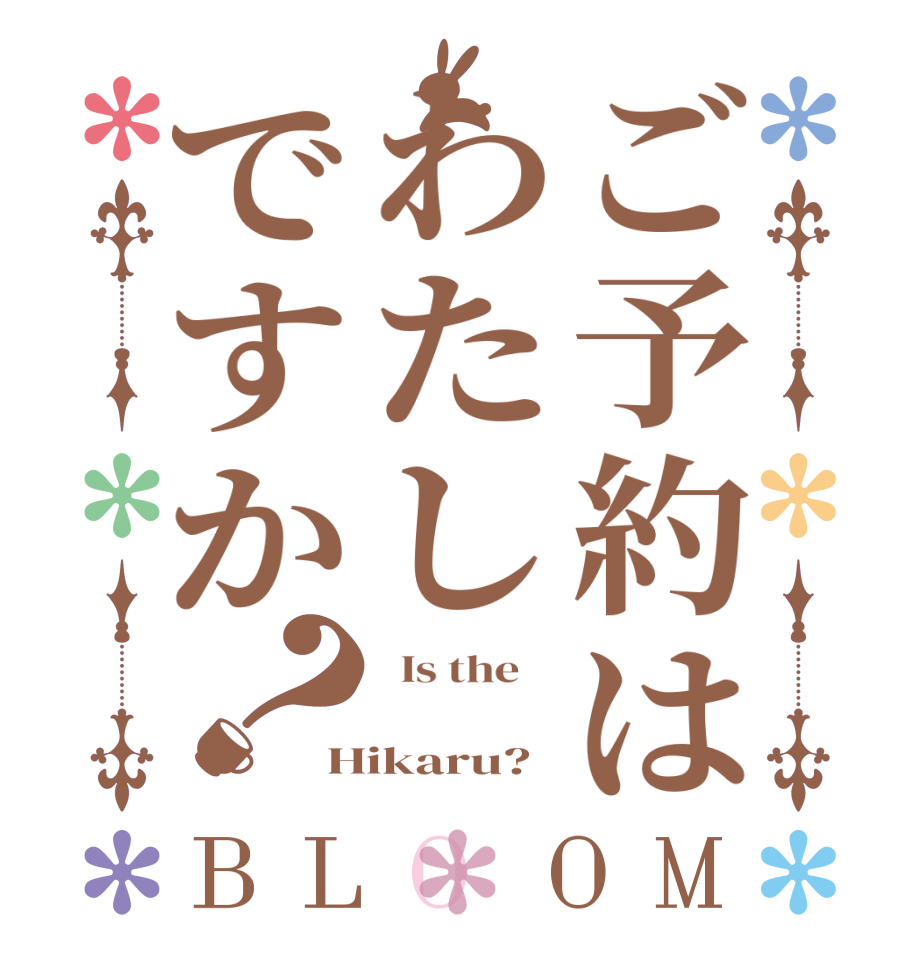 ご予約はわたしですか？BLOOM   Is the     Hikaru?