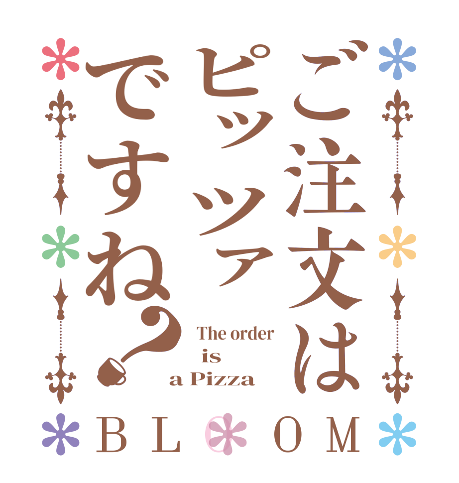 ご注文はピッツァですね？BLOOM   The order   is  a Pizza