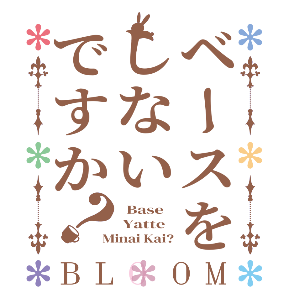 ベースをしないですか？BLOOM   Base  Yatte Minai Kai?