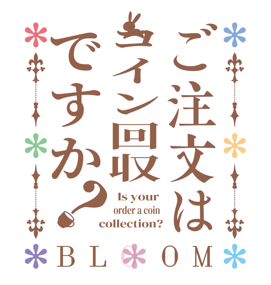 ご注文はコイン回収ですか？BLOOM   Is your   order a coin   collection?
