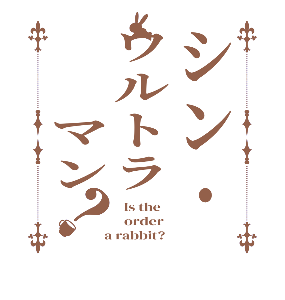 シン・ウルトラ　　マン？  Is the      order    a rabbit?  