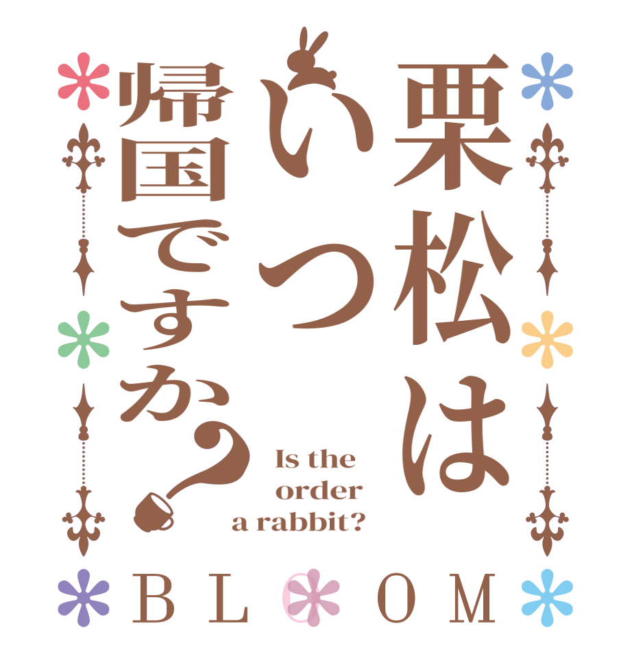 栗松はいつ帰国ですか？BLOOM   Is the      order    a rabbit?  