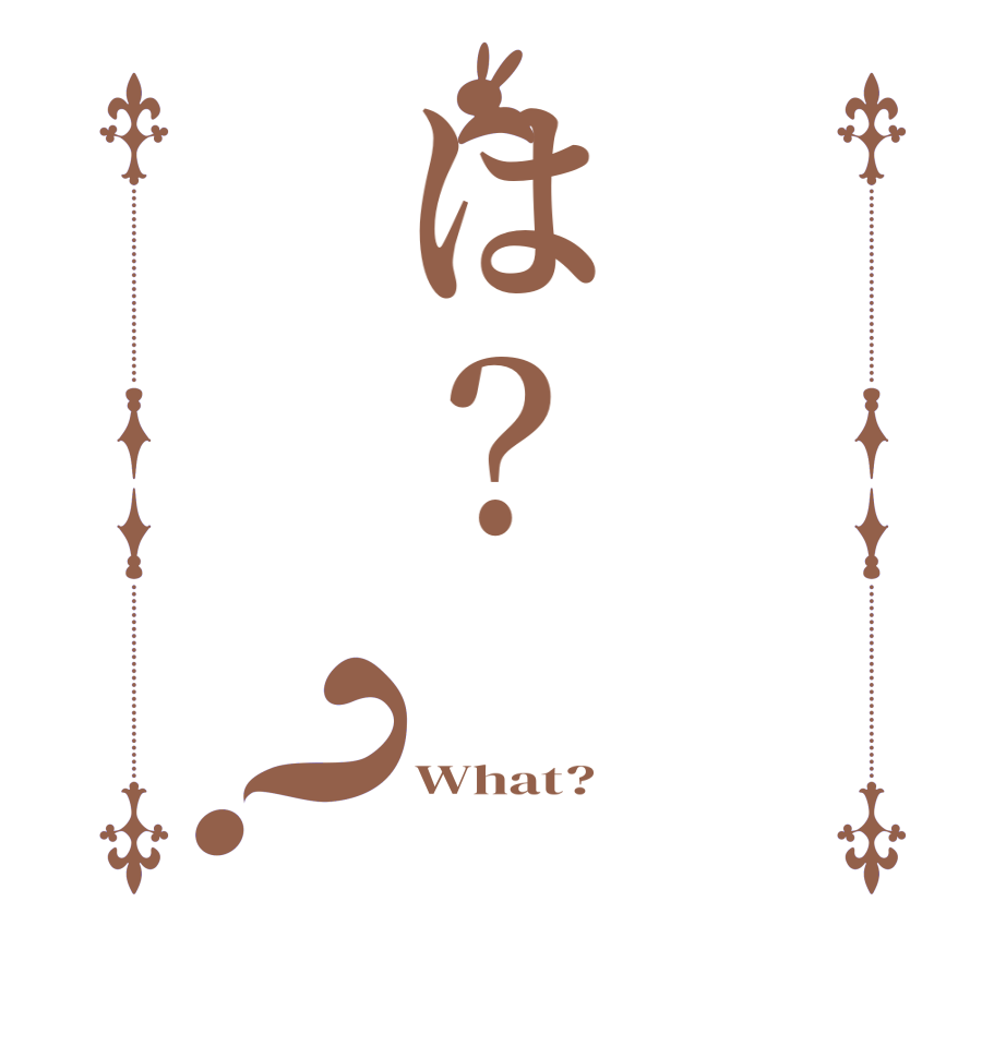は？？  What? 