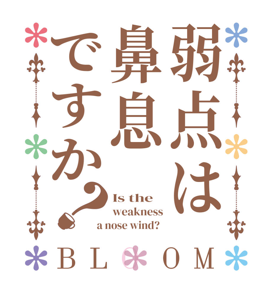 弱点は鼻息ですか？BLOOM Is the weakness a nose wind?  
