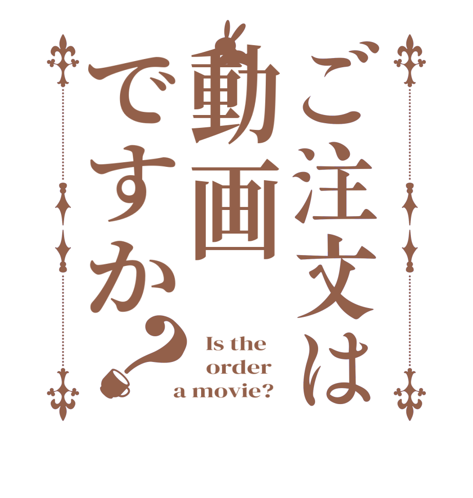 ご注文は動画ですか？  Is the      order    a movie?  