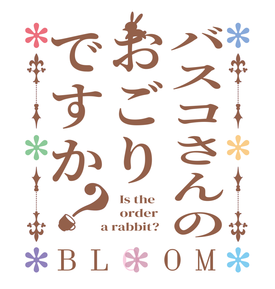バスコさんのおごりですか？BLOOM   Is the      order    a rabbit?  