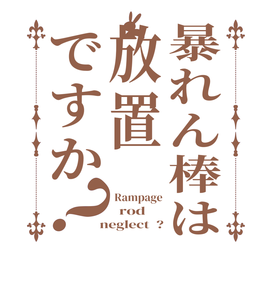 暴れん棒は放置ですか？ Rampage   rod  neglect  ?