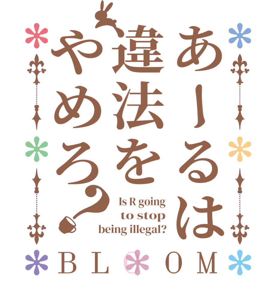 あーるは違法をやめろ？BLOOM   Is R going   to stop being illegal?