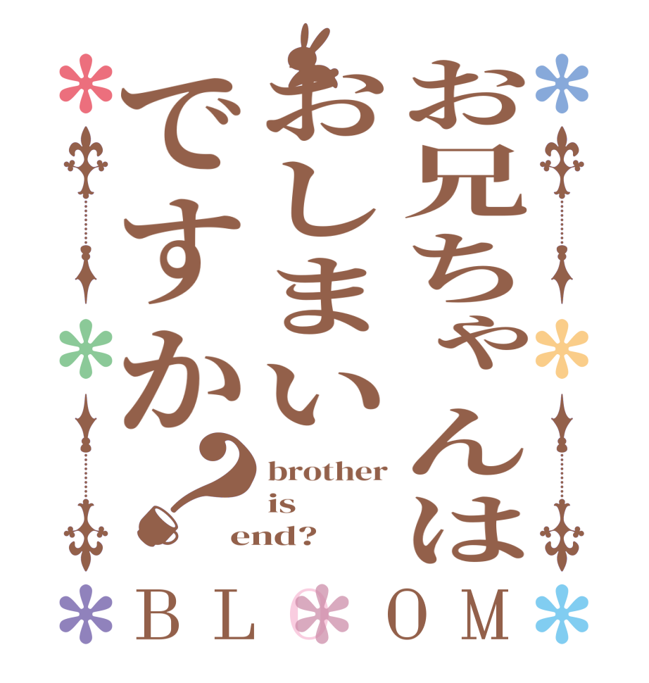 お兄ちゃんはおしまいですか？BLOOM brother is end?