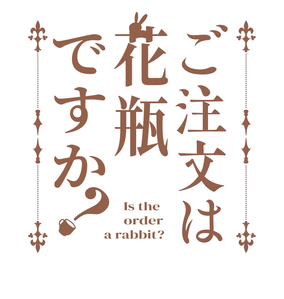 ご注文は花瓶ですか？  Is the      order    a rabbit?  