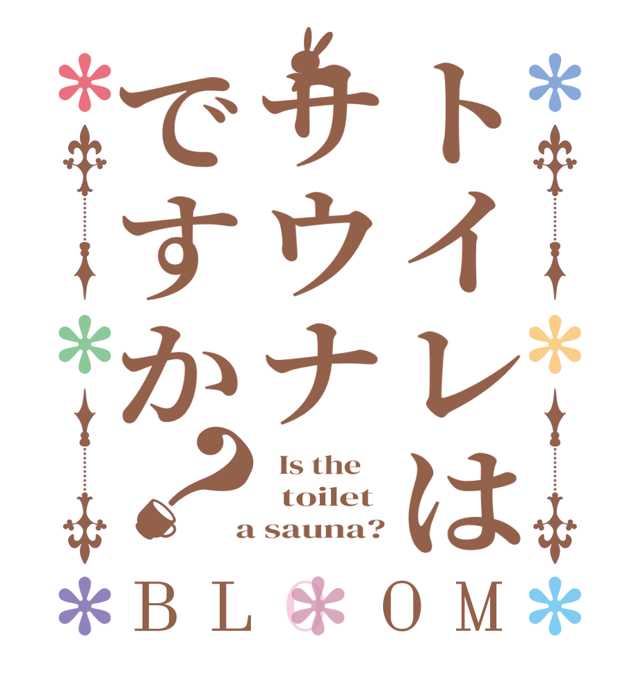 トイレはサウナですか？BLOOM   Is the      toilet  a sauna?