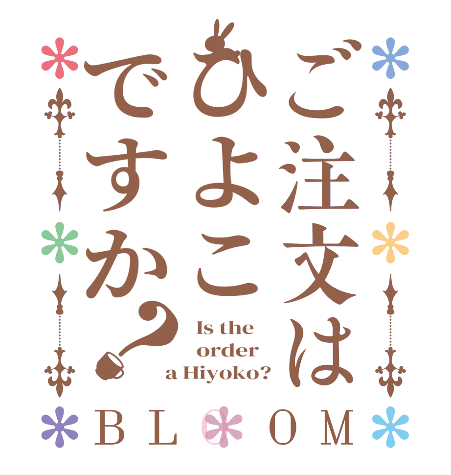 ご注文はひよこですか？BLOOM   Is the      order    a Hiyoko?