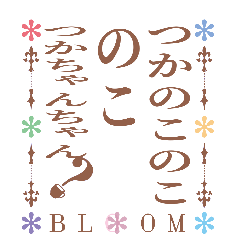 つかのこのこのこつかちゃんちゃん？BLOOM        