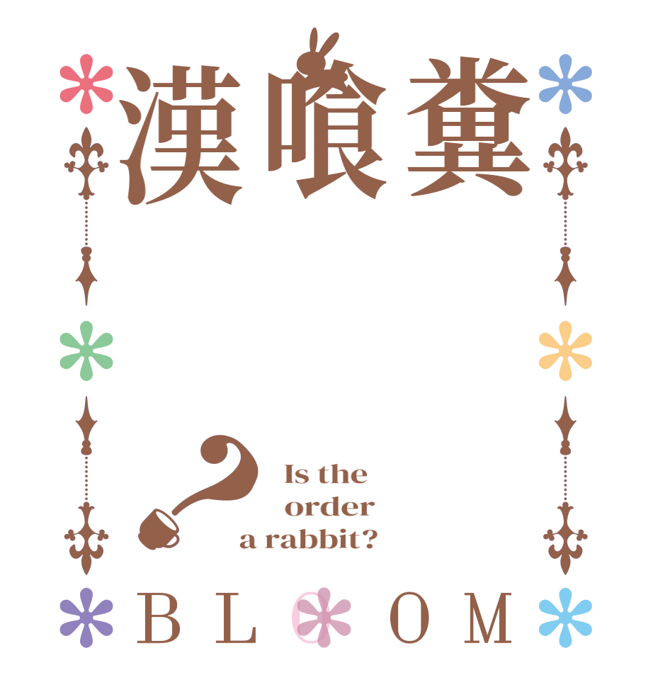 糞喰漢？BLOOM   Is the      order    a rabbit?  