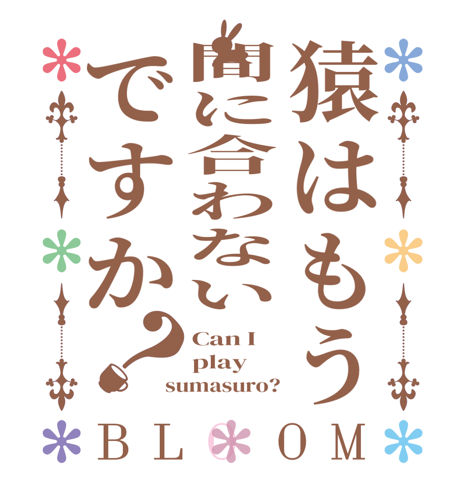 猿はもう間に合わないですか？BLOOM Can I play sumasuro?