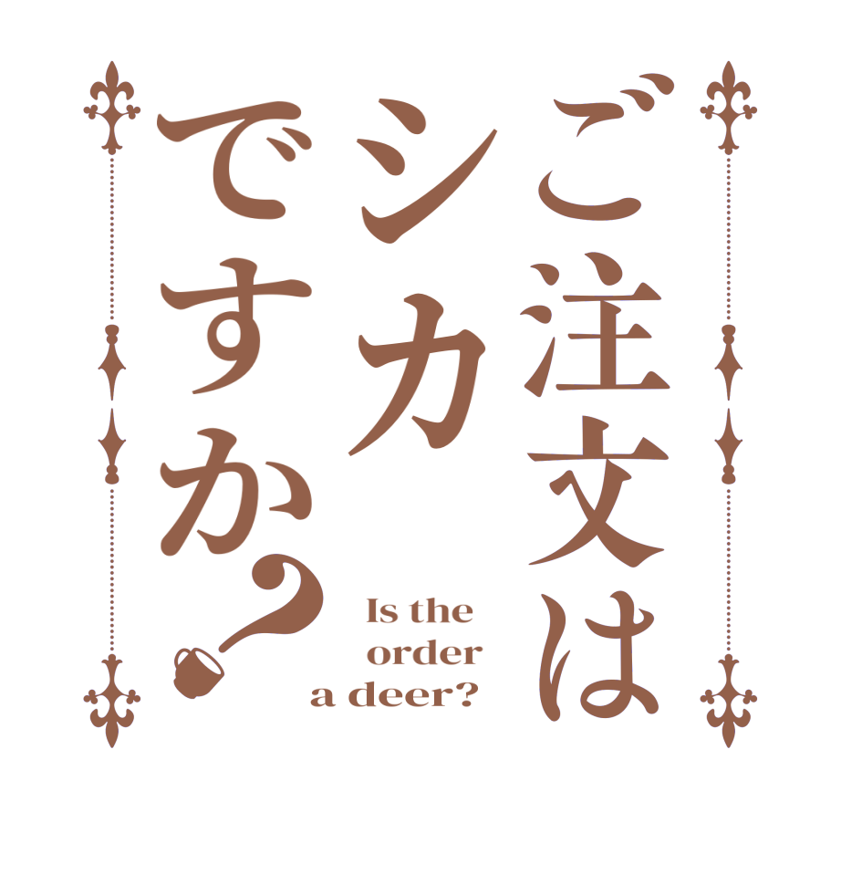 ご注文はシカですか？  Is the      order    a deer?  