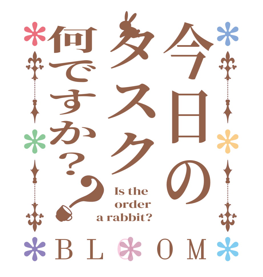 今日のタスク何ですか？？BLOOM   Is the      order    a rabbit?  