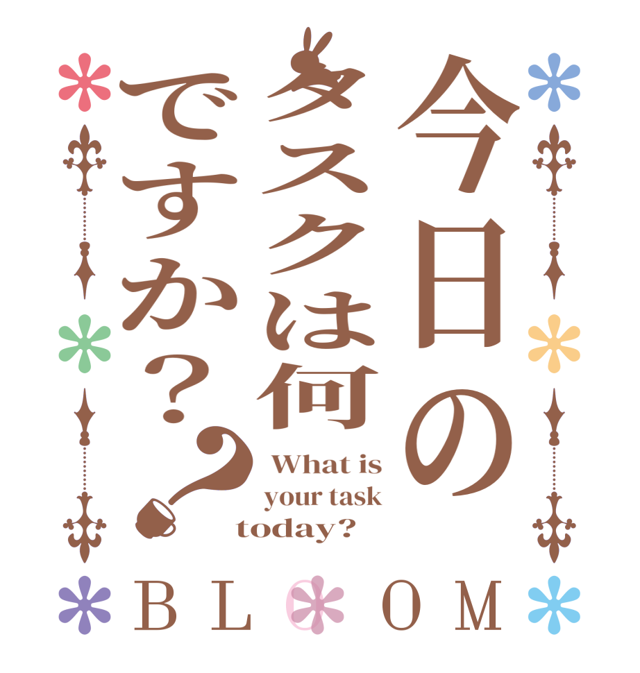 今日のタスクは何ですか？？BLOOM  What is your task  today?