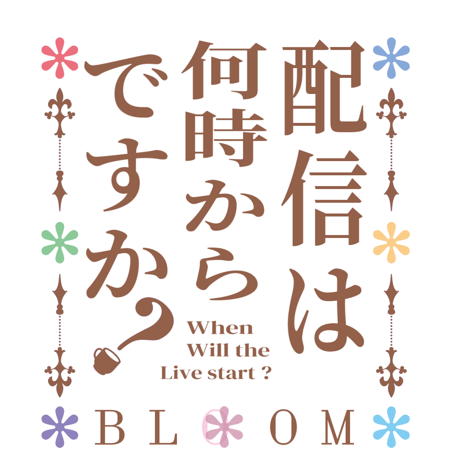 配信は何時からですか？BLOOM When    Will the Live start ?